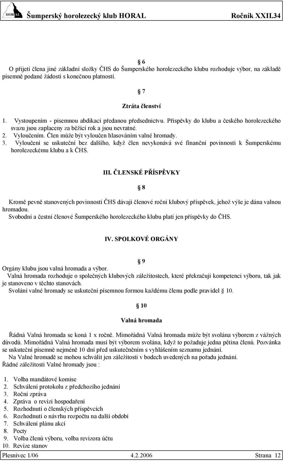 Člen může být vyloučen hlasováním valné hromady. 3. Vyloučení se uskuteční bez dalšího, když člen nevykonává své finanční povinnosti k Šumperskému horolezeckému klubu a k ČHS. III.