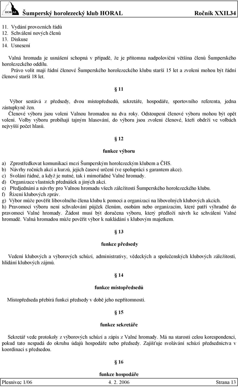 11 Výbor sestává z předsedy, dvou místopředsedů, sekretáře, hospodáře, sportovního referenta, jedna zástupkyně žen. Členové výboru jsou voleni Valnou hromadou na dva roky.