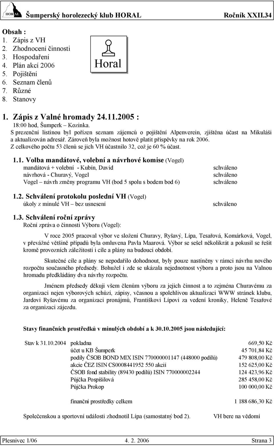 Z celkového počtu 53 členů se jich VH účastnilo 32, což je 60 % účast. 1.