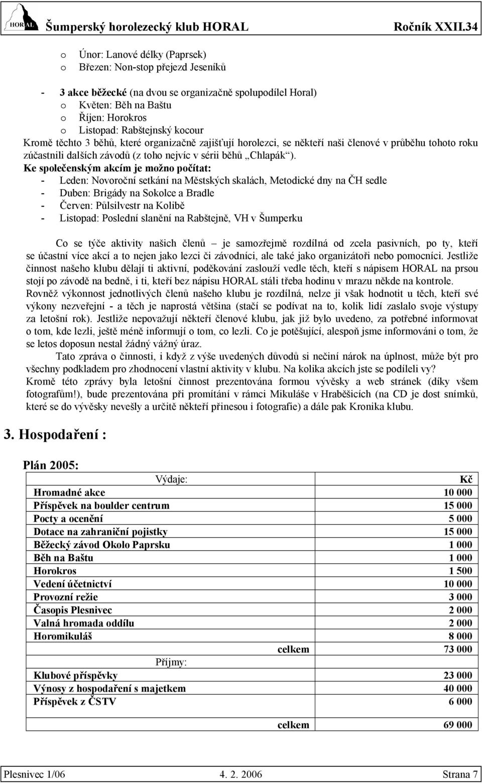 Ke společenským akcím je možno počítat: - Leden: Novoroční setkání na Městských skalách, Metodické dny na ČH sedle - Duben: Brigády na Sokolce a Bradle - Červen: Půlsilvestr na Kolibě - Listopad: