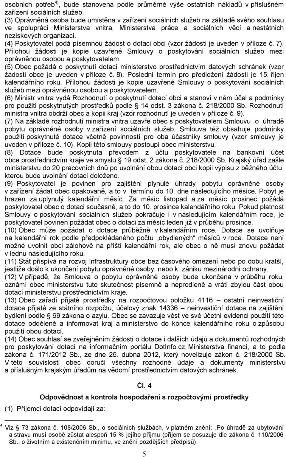 (4) Poskytovatel podá písemnou žádost o dotaci obci (vzor žádosti je uveden v příloze č. 7).