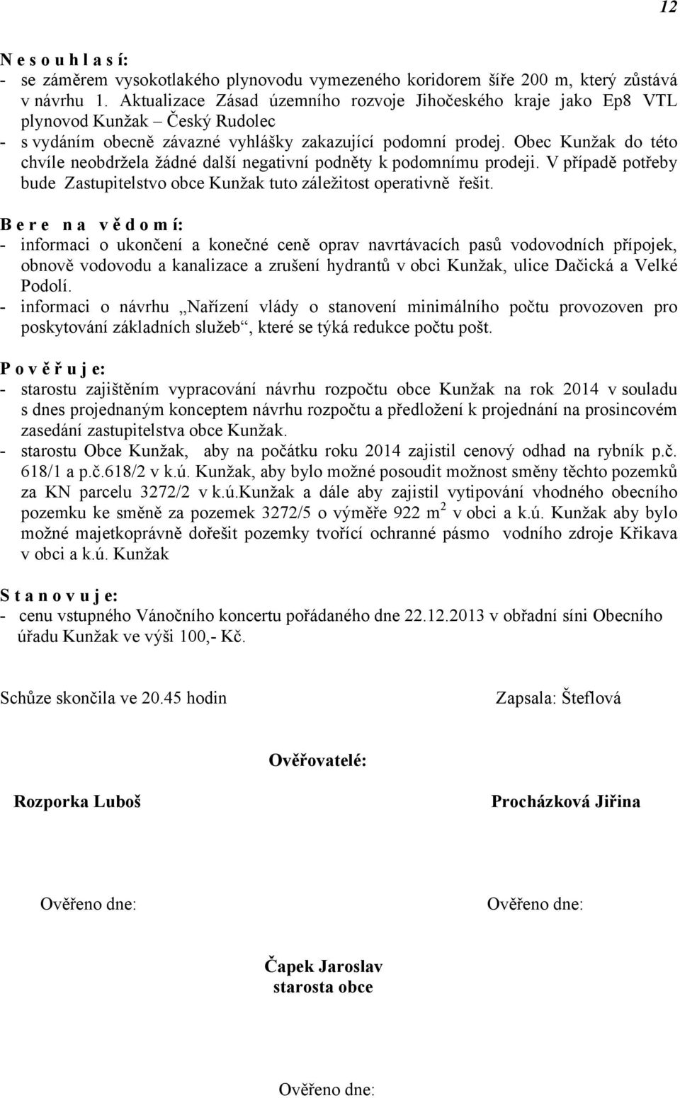 Obec Kunžak do této chvíle neobdržela žádné další negativní podněty k podomnímu prodeji. V případě potřeby bude Zastupitelstvo obce Kunžak tuto záležitost operativně řešit.