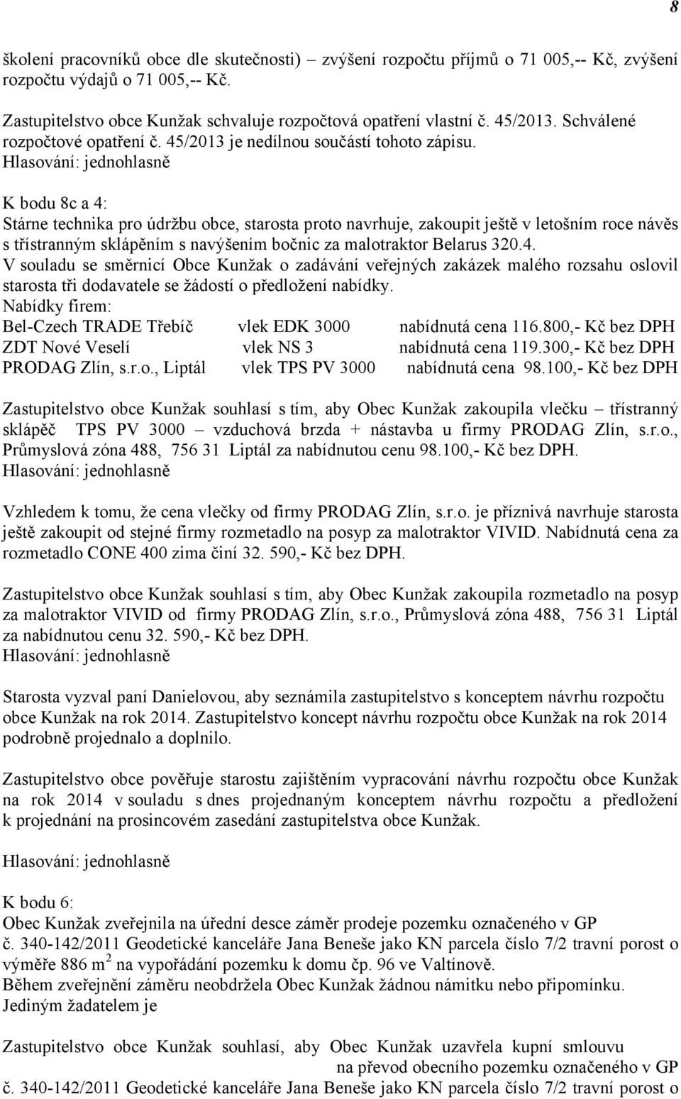 K bodu 8c a 4: Stárne technika pro údržbu obce, starosta proto navrhuje, zakoupit ještě v letošním roce návěs s třístranným sklápěním s navýšením bočnic za malotraktor Belarus 320.4. V souladu se směrnicí Obce Kunžak o zadávání veřejných zakázek malého rozsahu oslovil starosta tři dodavatele se žádostí o předložení nabídky.