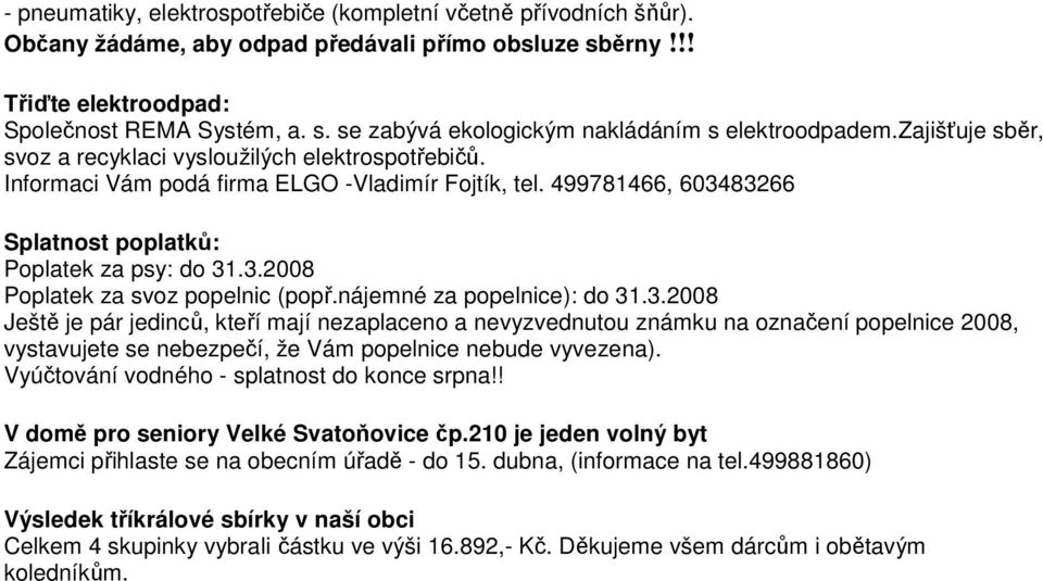 nájemné za popelnice): do 31.3.2008 Ještě je pár jedinců, kteří mají nezaplaceno a nevyzvednutou známku na označení popelnice 2008, vystavujete se nebezpečí, že Vám popelnice nebude vyvezena).