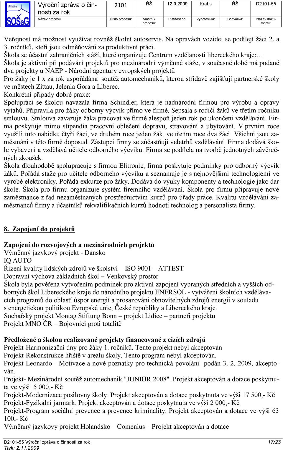 projekty u NAEP - Národní agentury evropských projektů Pro ţáky je 1 x uspořádána soutěţ automechaniků, kterou střídavě zajišťují partnerské školy ve městech Zittau, Jelenia Gora a Liberec.