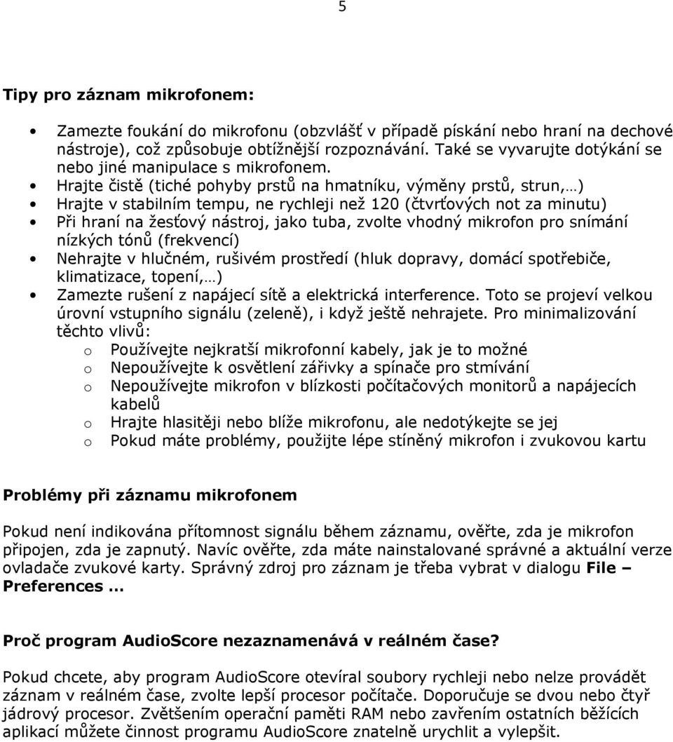 Hrajte čistě (tiché pohyby prstů na hmatníku, výměny prstů, strun, ) Hrajte v stabilním tempu, ne rychleji než 120 (čtvrťových not za minutu) Při hraní na žesťový nástroj, jako tuba, zvolte vhodný