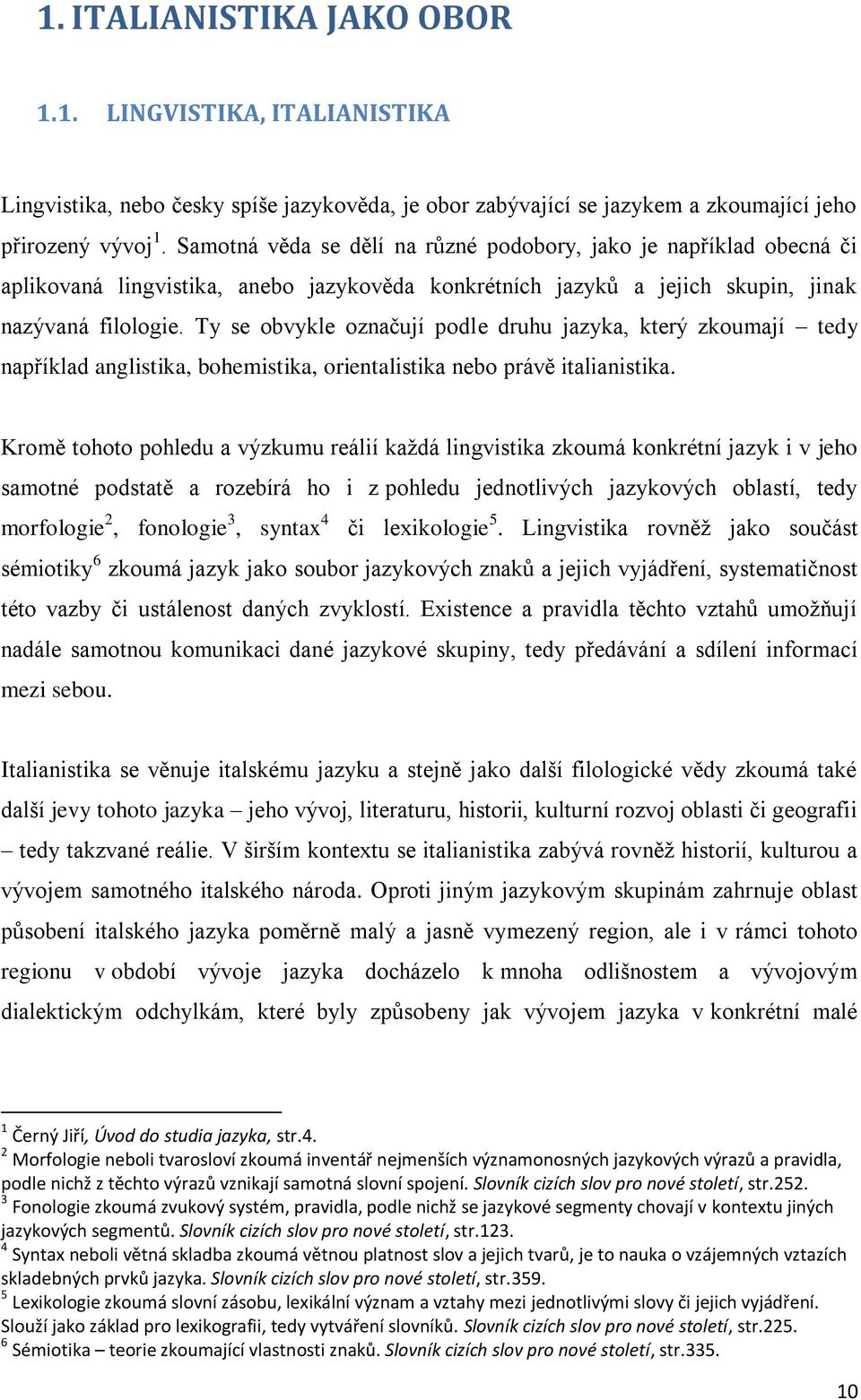 Ty se obvykle označují podle druhu jazyka, který zkoumají tedy například anglistika, bohemistika, orientalistika nebo právě italianistika.