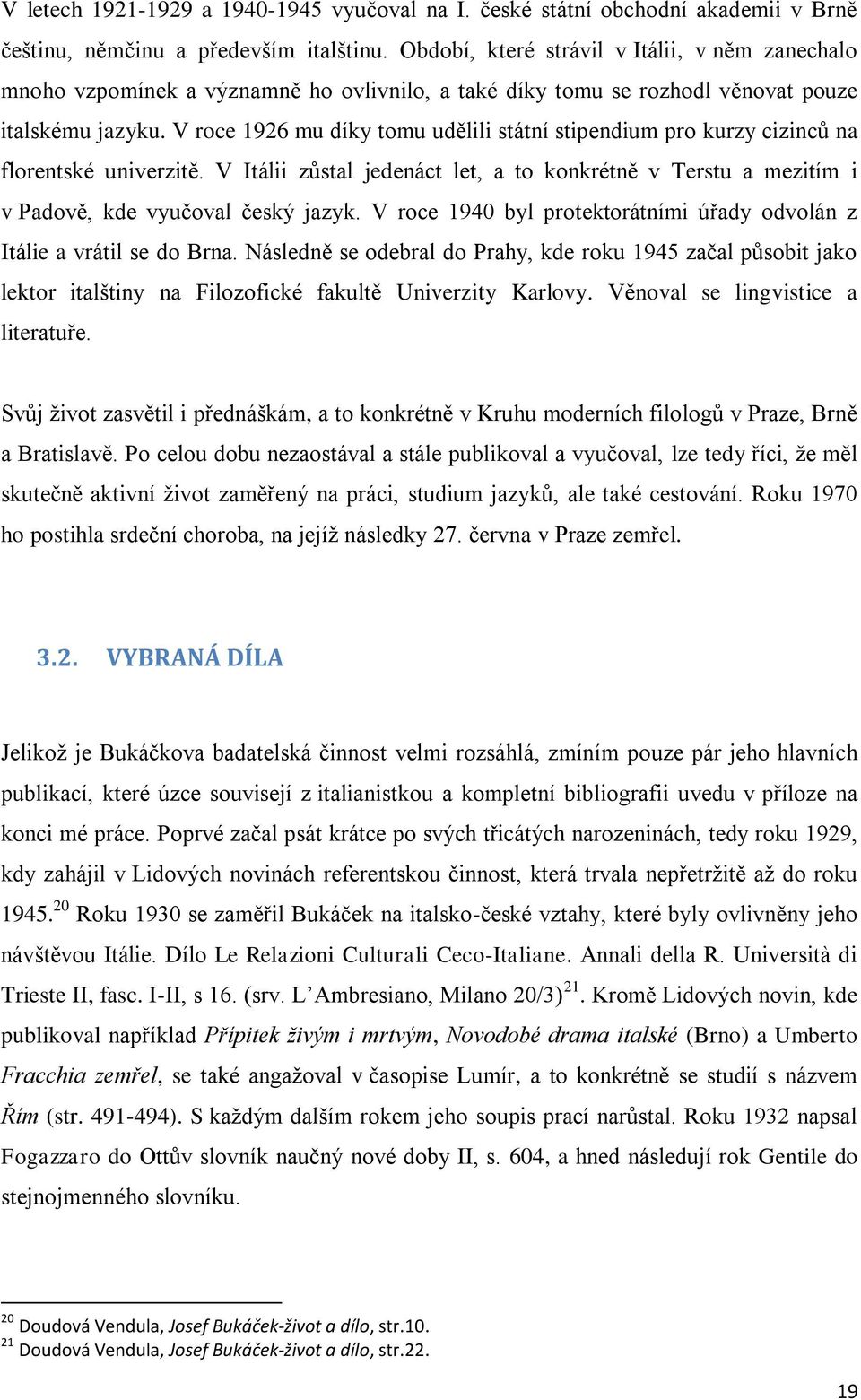 V roce 1926 mu díky tomu udělili státní stipendium pro kurzy cizinců na florentské univerzitě. V Itálii zůstal jedenáct let, a to konkrétně v Terstu a mezitím i v Padově, kde vyučoval český jazyk.