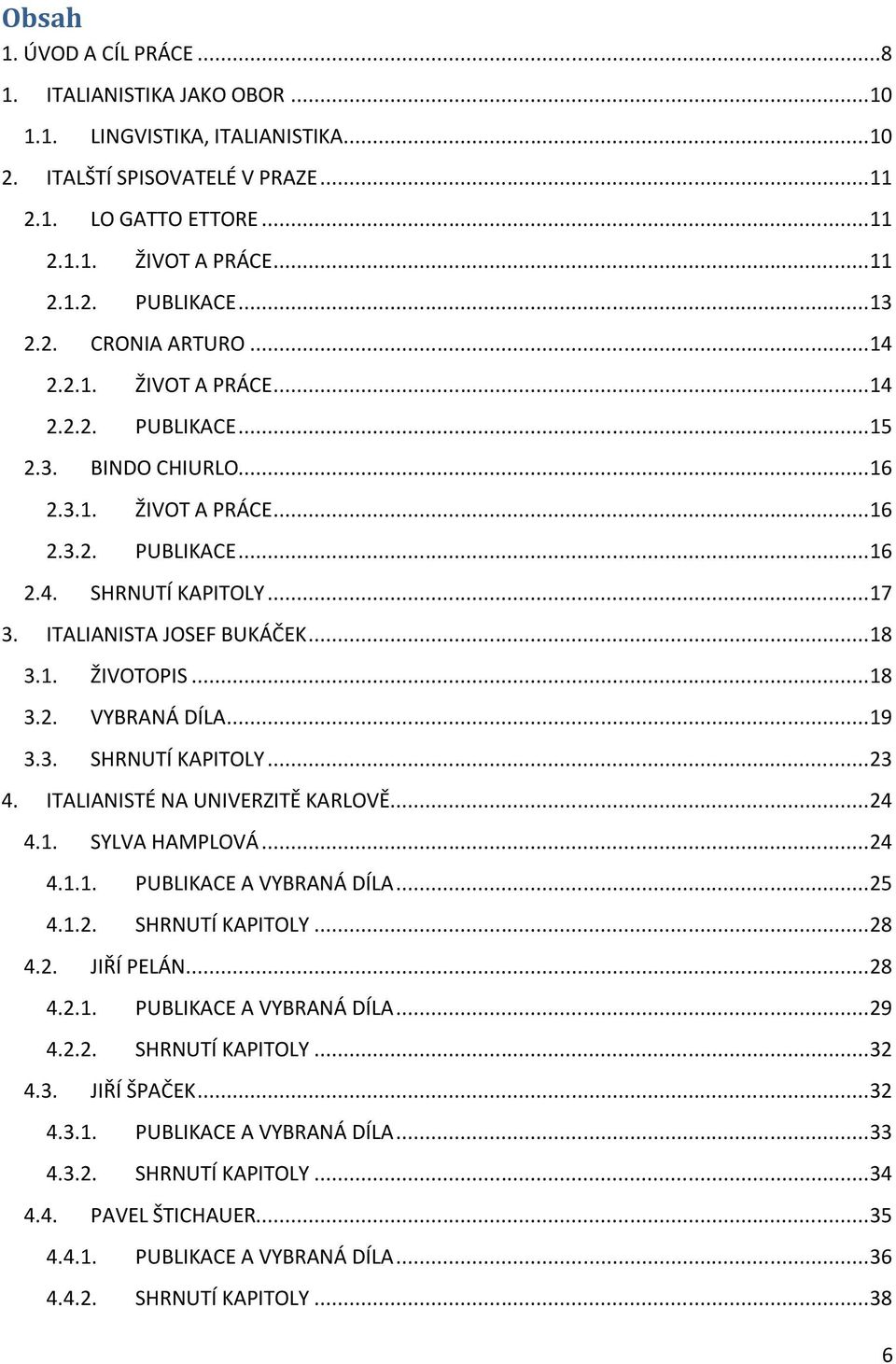 ITALIANISTA JOSEF BUKÁČEK... 18 3.1. ŽIVOTOPIS... 18 3.2. VYBRANÁ DÍLA... 19 3.3. SHRNUTÍ KAPITOLY... 23 4. ITALIANISTÉ NA UNIVERZITĚ KARLOVĚ... 24 4.1. SYLVA HAMPLOVÁ... 24 4.1.1. PUBLIKACE A VYBRANÁ DÍLA.