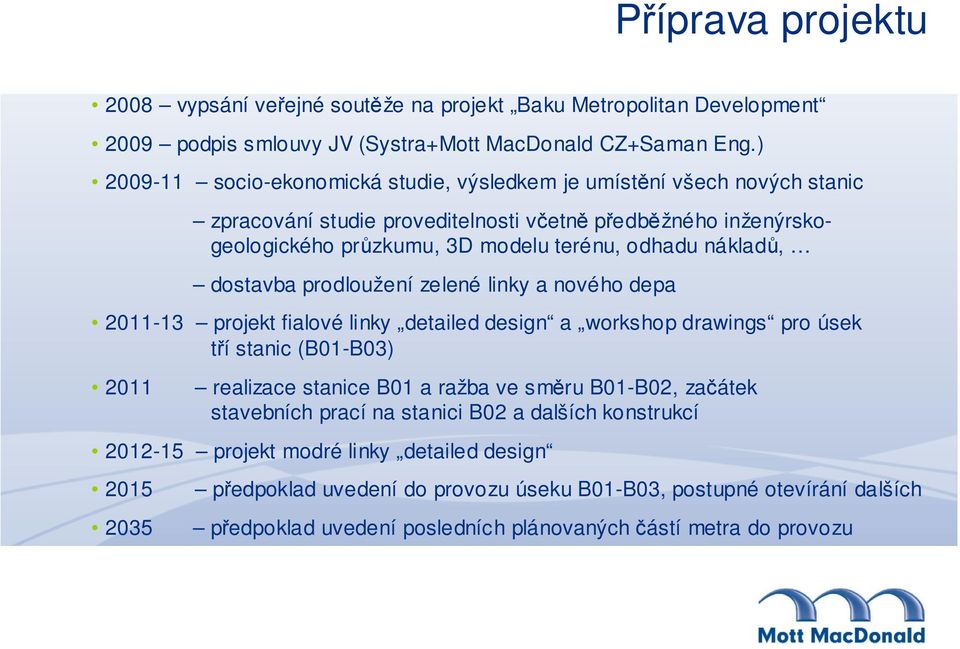 dostavba prodloužení zelené linky a nového depa 2011-13 projekt fialové linky detailed design a workshop drawings pro úsek tří stanic (B01-B03) 2011 realizace stanice B01 a ražba ve směru B01-B02,