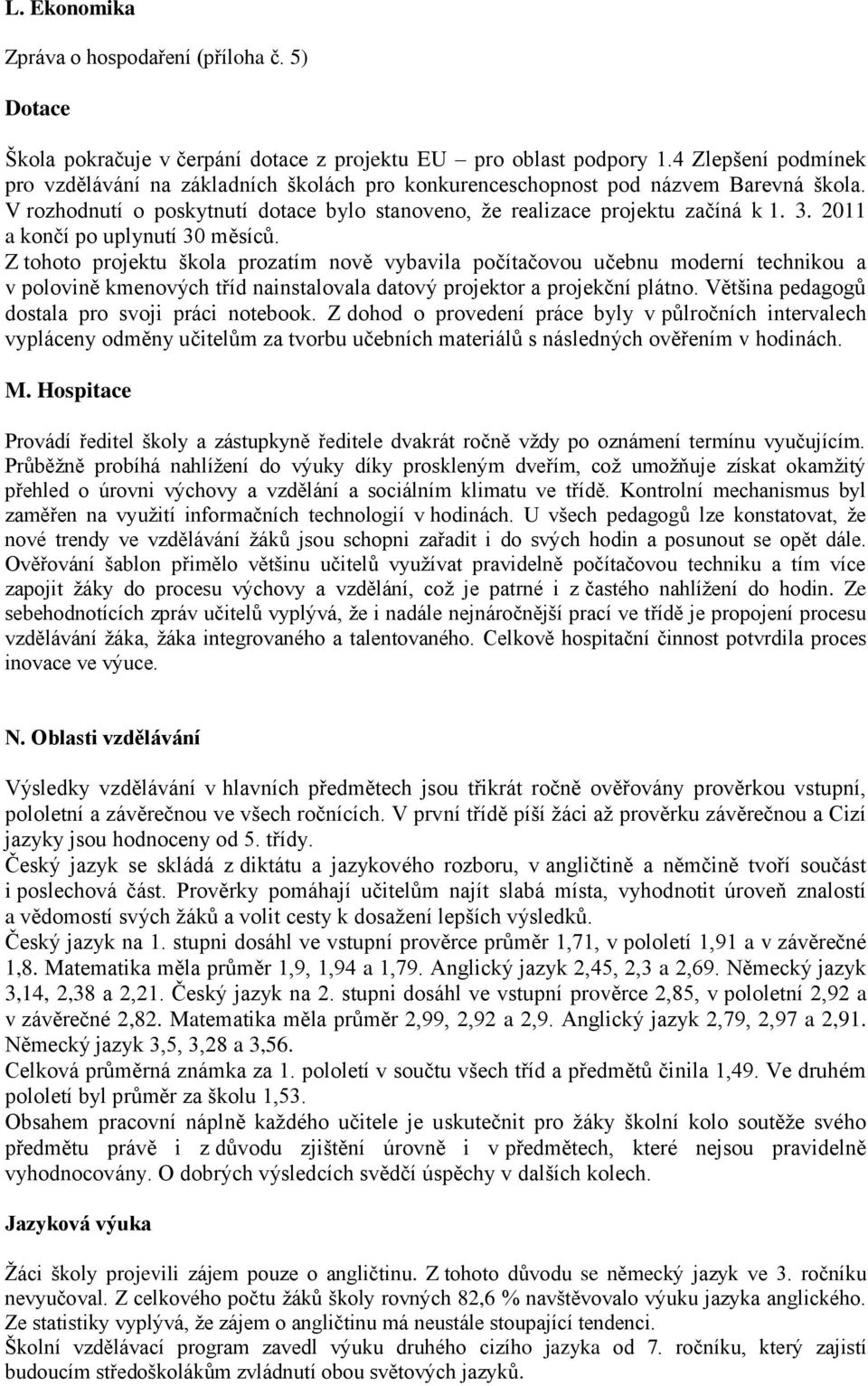 2011 a končí po uplynutí 30 měsíců. Z tohoto projektu škola prozatím nově vybavila počítačovou učebnu moderní technikou a v polovině kmenových tříd nainstalovala datový projektor a projekční plátno.