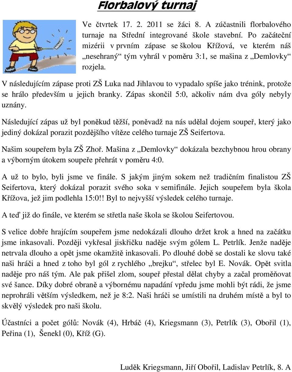 V následujícím zápase proti ZŠ Luka nad Jihlavou to vypadalo spíše jako trénink, protože se hrálo především u jejich branky. Zápas skončil 5:0, ačkoliv nám dva góly nebyly uznány.