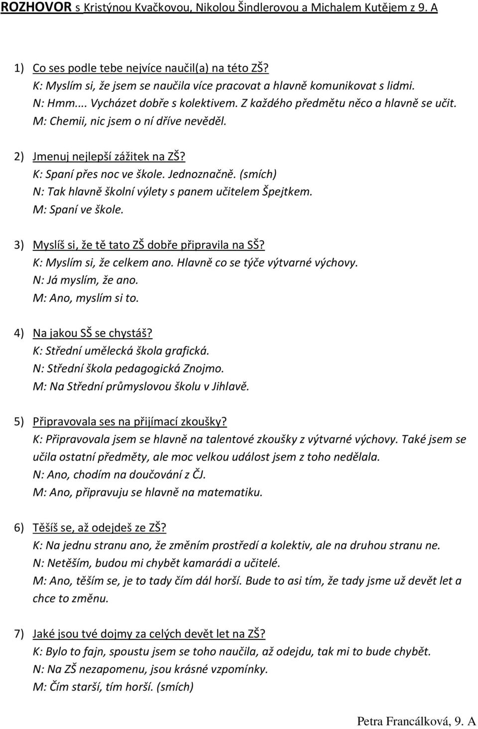 2) Jmenuj nejlepší zážitek na ZŠ? K: Spaní přes noc ve škole. Jednoznačně. (smích) N: Tak hlavně školní výlety s panem učitelem Špejtkem. M: Spaní ve škole.
