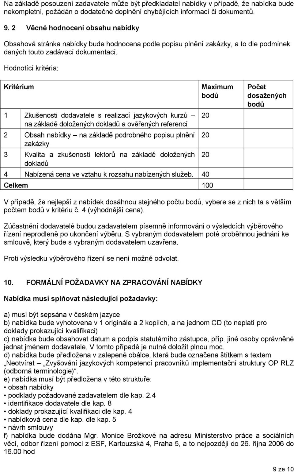 Hodnotící kritéria: Kritérium 1 Zkušenosti dodavatele s realizací jazykových kurzů na základě doložených dokladů a ověřených referencí 2 Obsah nabídky na základě podrobného popisu plnění zakázky 3