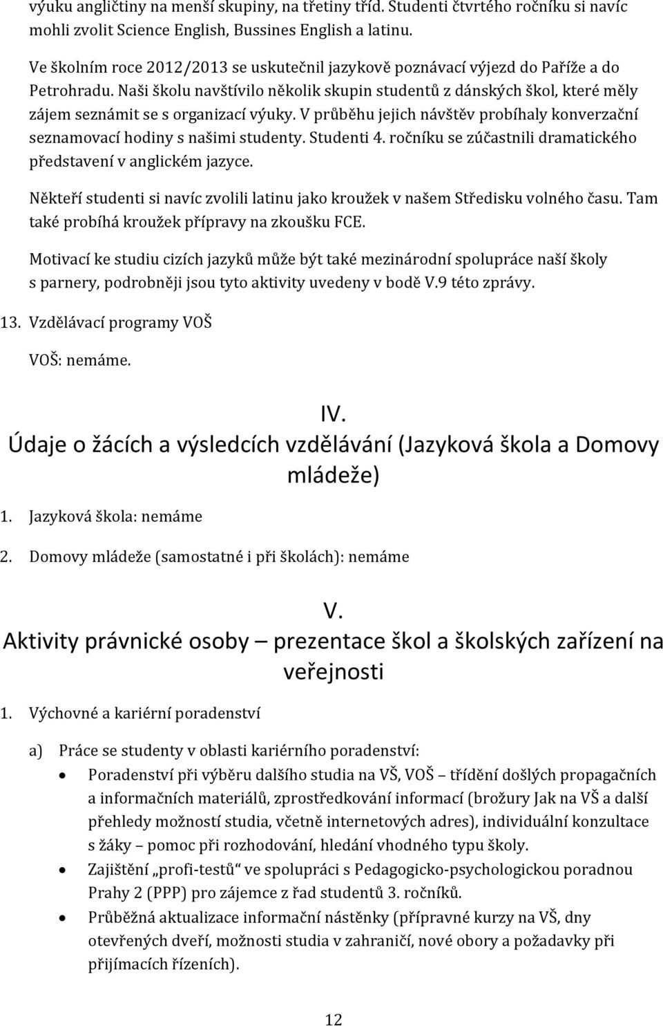 Naši školu navštívilo několik skupin studentů z dánských škol, které měly zájem seznámit se s organizací výuky. V průběhu jejich návštěv probíhaly konverzační seznamovací hodiny s našimi studenty.