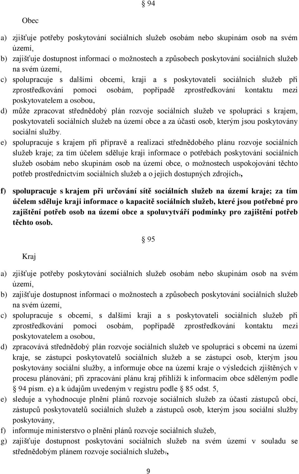 zpracovat střednědobý plán rozvoje sociálních služeb ve spolupráci s krajem, poskytovateli sociálních služeb na území obce a za účasti osob, kterým jsou poskytovány sociální služby.