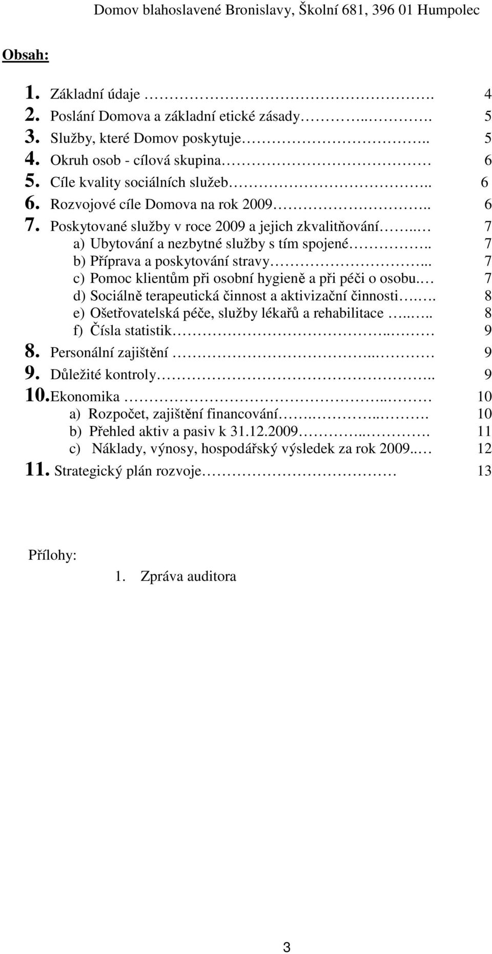 .. 7 c) Pomoc klientům při osobní hygieně a při péči o osobu. 7 d) Sociálně terapeutická činnost a aktivizační činnosti.. 8 e) Ošetřovatelská péče, služby lékařů a rehabilitace.... 8 f) Čísla statistik.