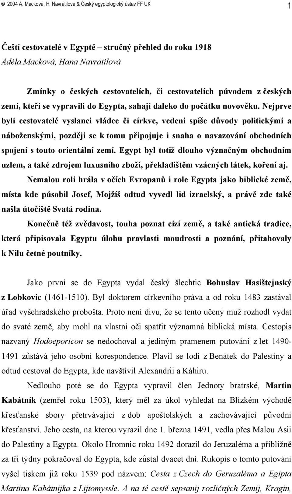 Nejprve byli cestovatelé vyslanci vládce či církve, vedeni spíše důvody politickými a náboženskými, později se k tomu připojuje i snaha o navazování obchodních spojení s touto orientální zemí.