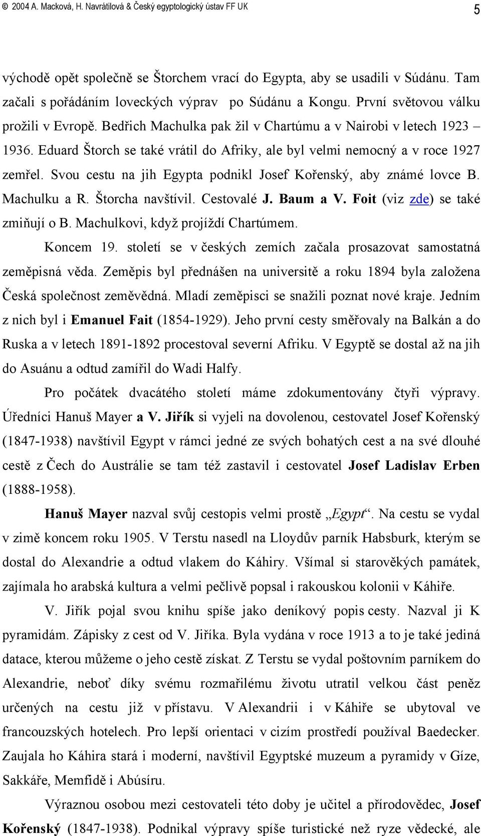 Svou cestu na jih Egypta podnikl Josef Kořenský, aby známé lovce B. Machulku a R. Štorcha navštívil. Cestovalé J. Baum a V. Foit (viz zde) se také zmiňují o B. Machulkovi, když projíždí Chartúmem.