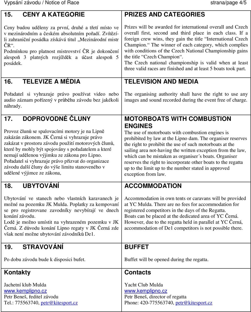 TELEVIZE A MÉDIA Pořadatel si vyhrazuje právo používat video nebo audio záznam pořízený v průběhu závodu bez jakékoli náhrady. 17.