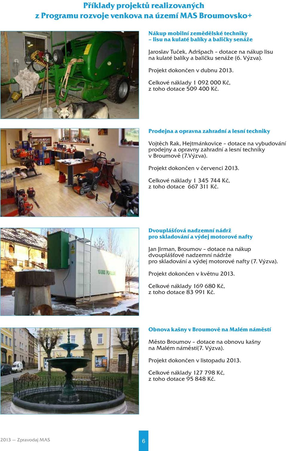 Prodejna a opravna zahradní a lesní techniky Vojtěch Rak, Hejtmánkovice dotace na vybudování prodejny a opravny zahradní a lesní techniky v Broumově (7.Výzva). Projekt dokončen v červenci 2013.