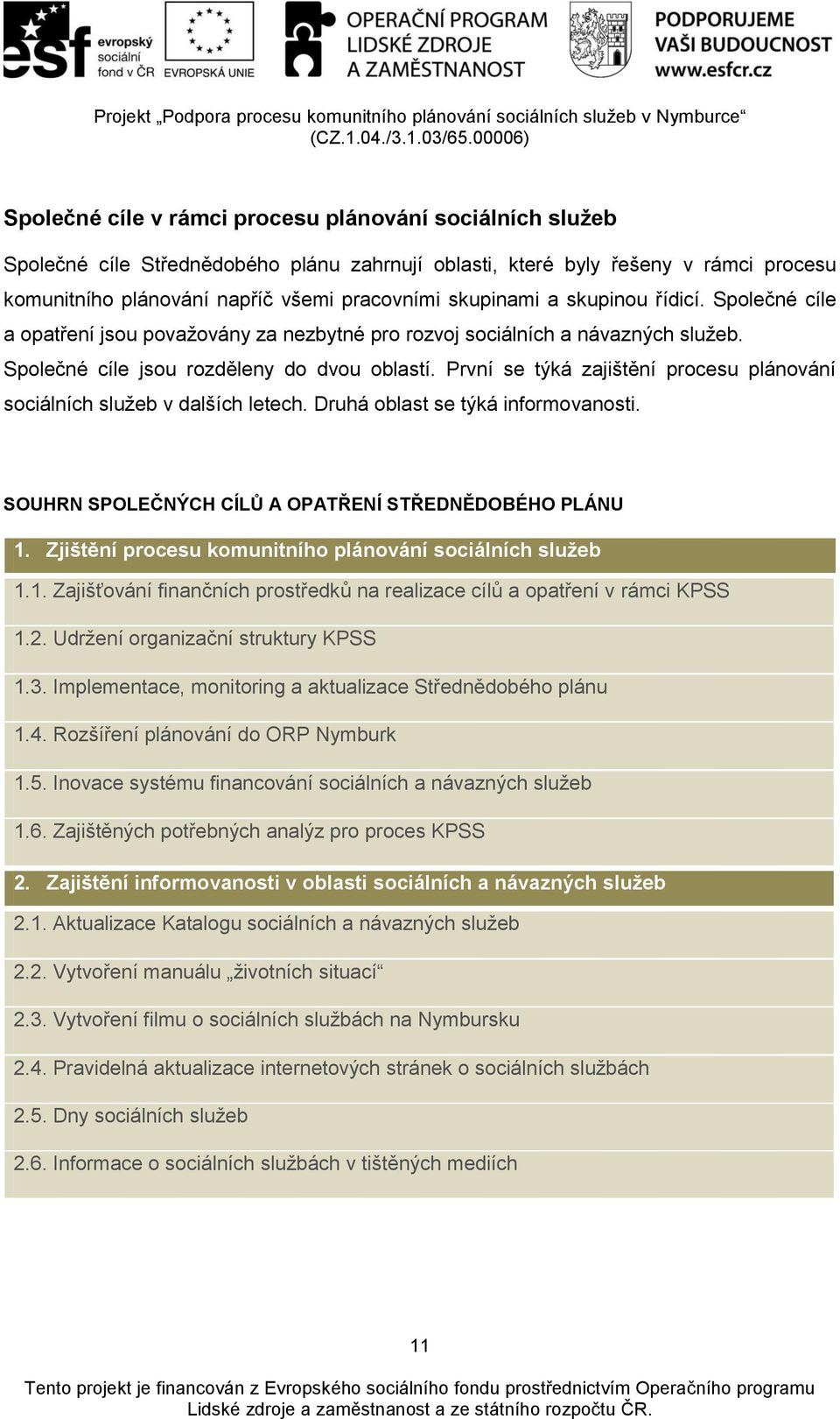 První se týká zajištění procesu plánování sociálních služeb v dalších letech. Druhá oblast se týká informovanosti. SOUHRN SPOLEČNÝCH CÍLŮ A OPATŘENÍ STŘEDNĚDOBÉHO PLÁNU 1.