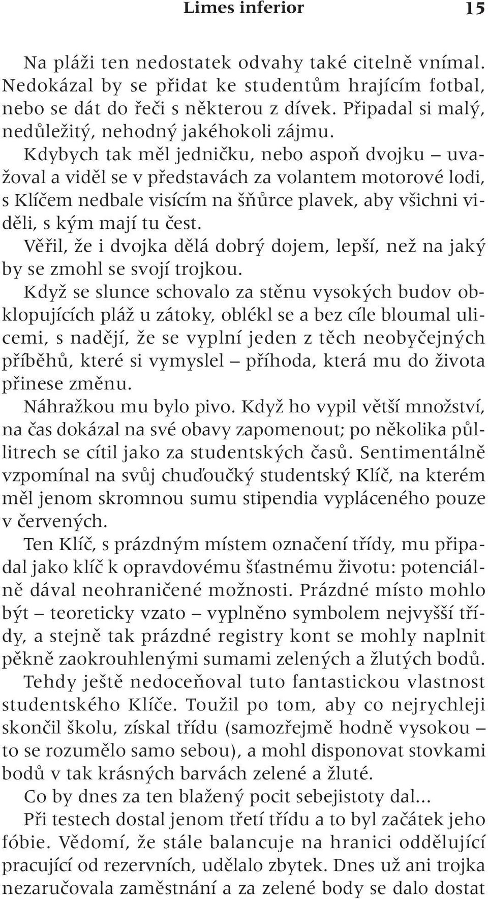 Kdybych tak mûl jedniãku, nebo aspoà dvojku uva- Ïoval a vidûl se v pfiedstavách za volantem motorové lodi, s Klíãem nedbale visícím na ÀÛrce plavek, aby v ichni vidûli, s k m mají tu ãest.