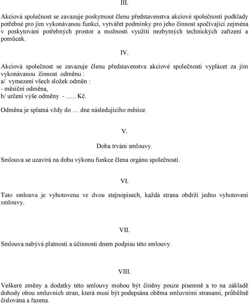 Akciová společnost se zavazuje členu představenstva akciové společnosti vyplácet za jím vykonávanou činnost odměnu : a/ vymezení všech složek odměn : - měsíční odměna, b/ určení výše odměny -... Kč.