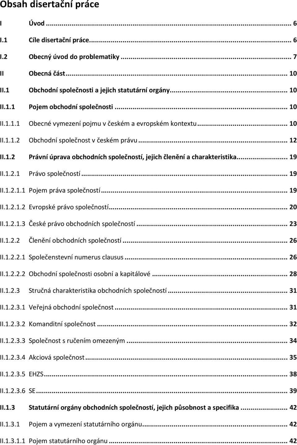 .. 19 II.1.2.1 Právo společností... 19 II.1.2.1.1 Pojem práva společností... 19 II.1.2.1.2 Evropské právo společností... 20 II.1.2.1.3 České právo obchodních společností... 23 II.1.2.2 Členění obchodních společností.