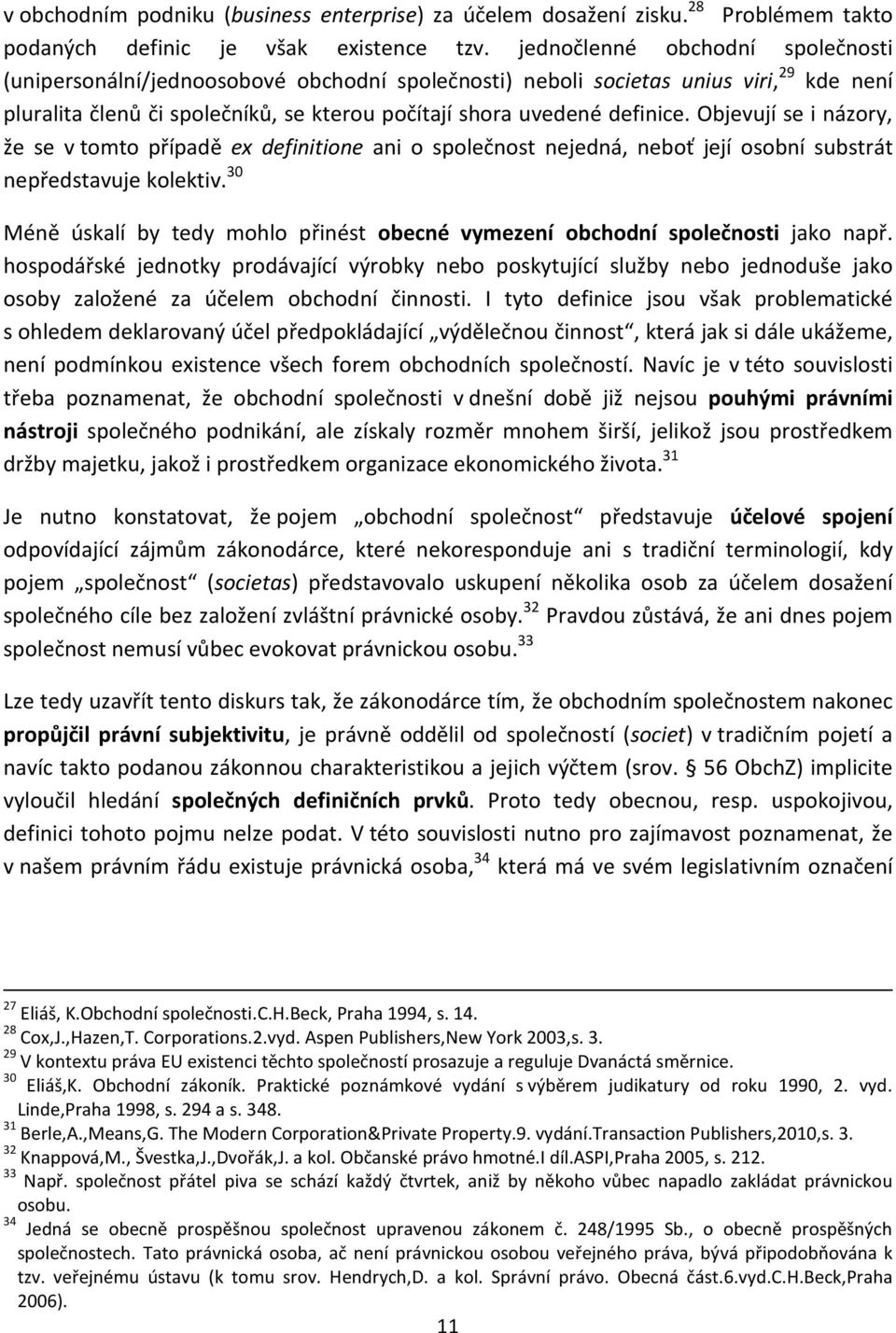 Objevují se i názory, že se v tomto případě ex definitione ani o společnost nejedná, neboť její osobní substrát nepředstavuje kolektiv.