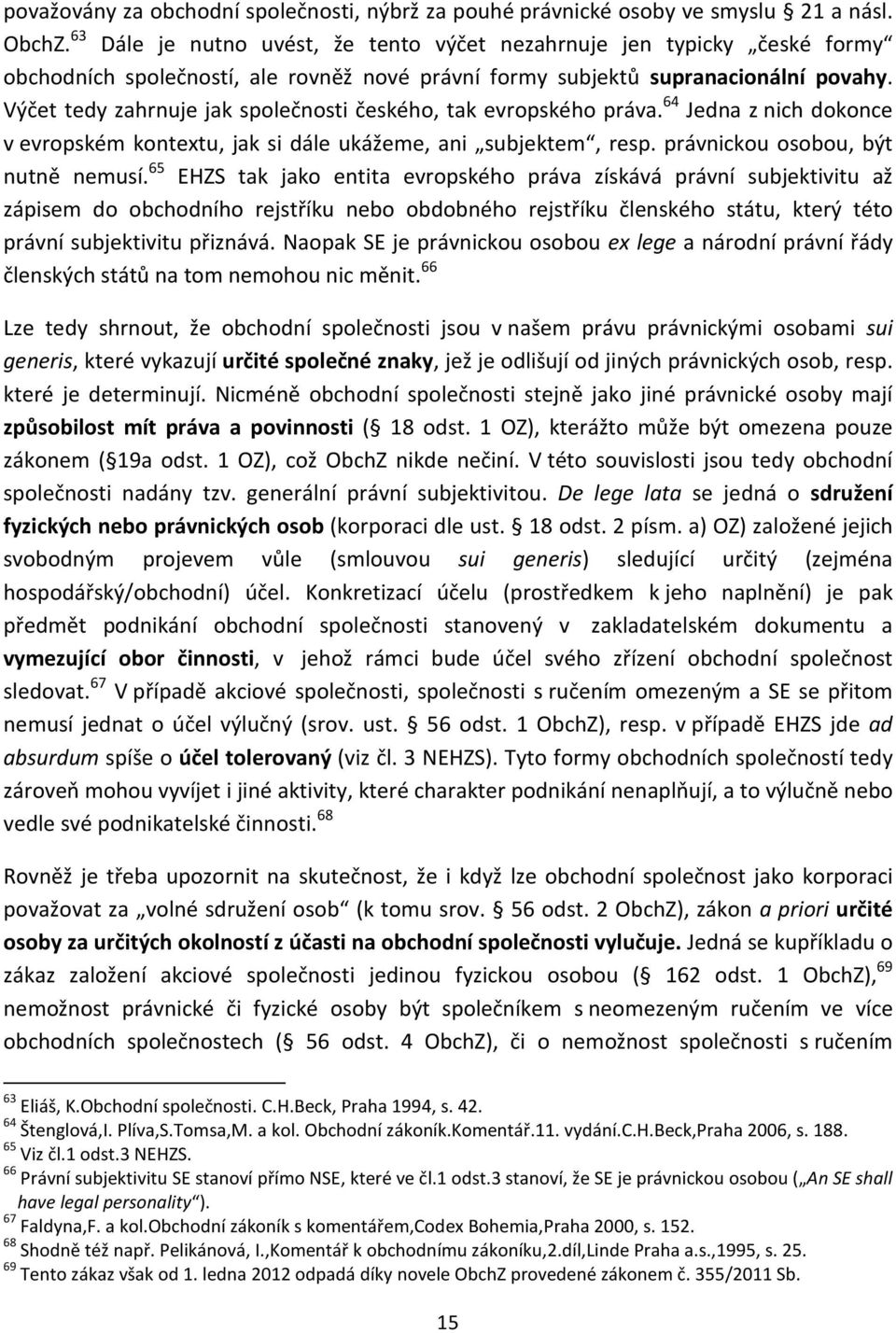 Výčet tedy zahrnuje jak společnosti českého, tak evropského práva. 64 Jedna z nich dokonce v evropském kontextu, jak si dále ukážeme, ani subjektem, resp. právnickou osobou, být nutně nemusí.