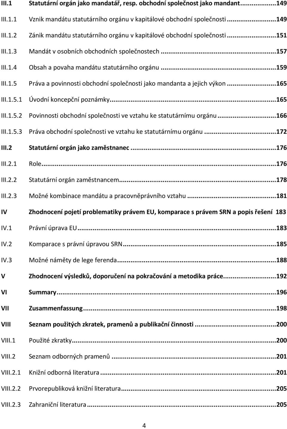 .. 165 III.1.5.1 Úvodní koncepční poznámky... 165 III.1.5.2 Povinnosti obchodní společnosti ve vztahu ke statutárnímu orgánu... 166 III.1.5.3 Práva obchodní společnosti ve vztahu ke statutárnímu orgánu.