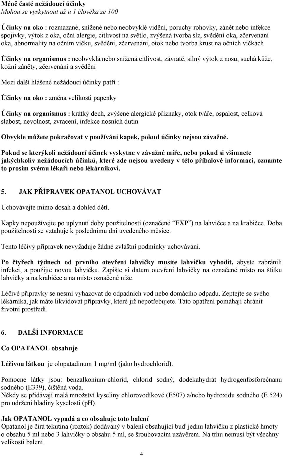 neobvyklá nebo snížená citlivost, závratě, silný výtok z nosu, suchá kůže, kožní záněty, zčervenání a svědění Mezi další hlášené nežádoucí účinky patří : Účinky na oko : změna velikosti papenky