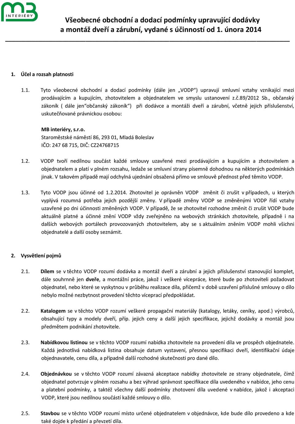 č.89/2012 Sb., občanský zákoník ( dále jen občanský zákoník ) při dodávce a montáži dveří a zárubní, včetně jejich příslušenství, uskutečňované právnickou osobou: MB interiéry, s.r.o. Staroměstské náměstí 86, 293 01, Mladá Boleslav IČO: 247 68 715, DIČ: CZ24768715 1.