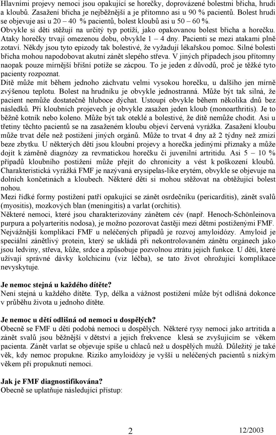 Ataky horečky trvají omezenou dobu, obvykle 1 4 dny. Pacienti se mezi atakami plně zotaví. Někdy jsou tyto epizody tak bolestivé, že vyžadují lékařskou pomoc.