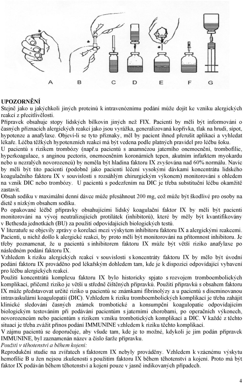 Objeví-li se tyto příznaky, měl by pacient ihned přerušit aplikaci a vyhledat lékaře. Léčba těžkých hypotenzních reakcí má být vedena podle platných pravidel pro léčbu šoku.