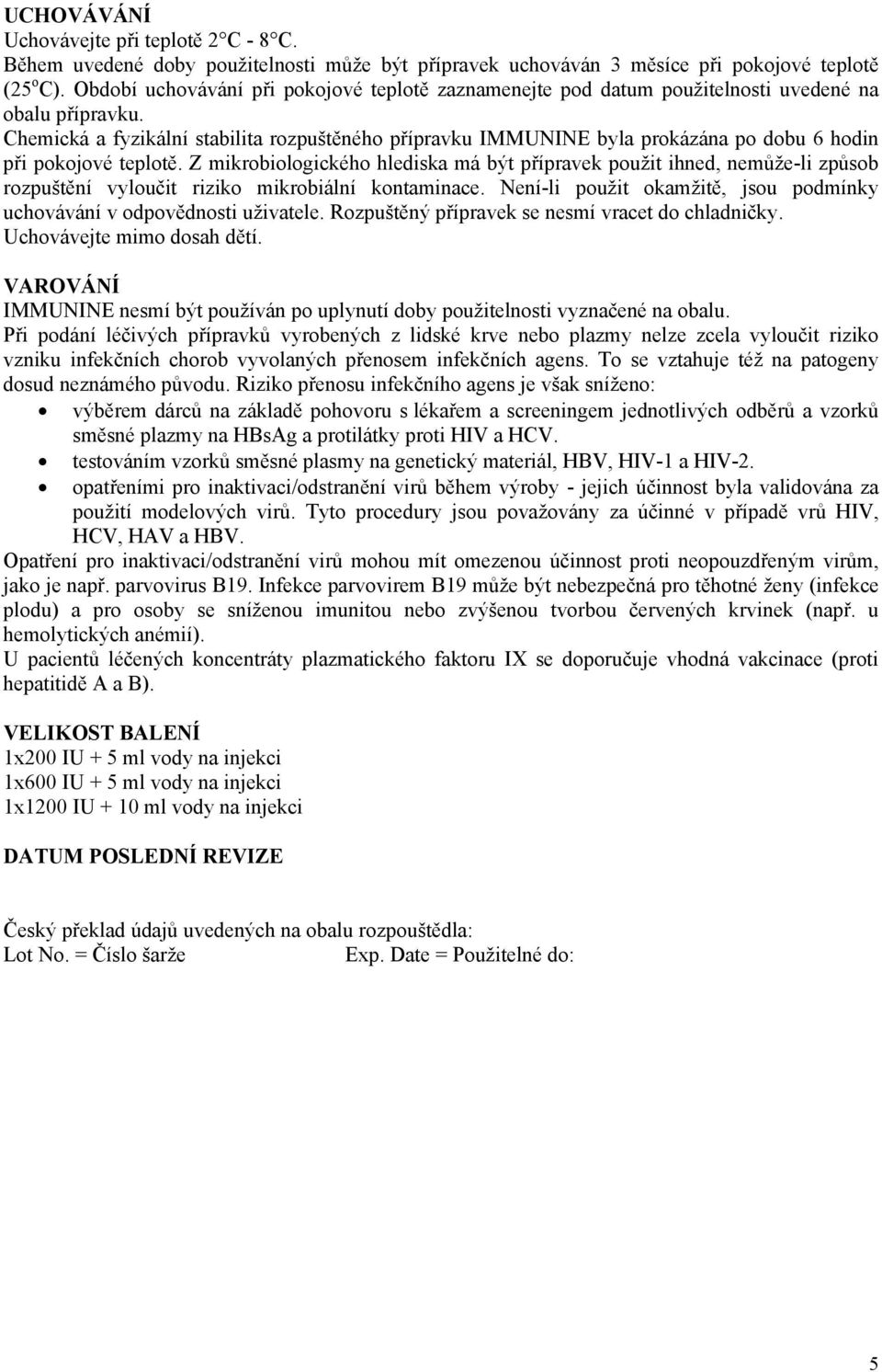 Chemická a fyzikální stabilita rozpuštěného přípravku IMMUNINE byla prokázána po dobu 6 hodin při pokojové teplotě.