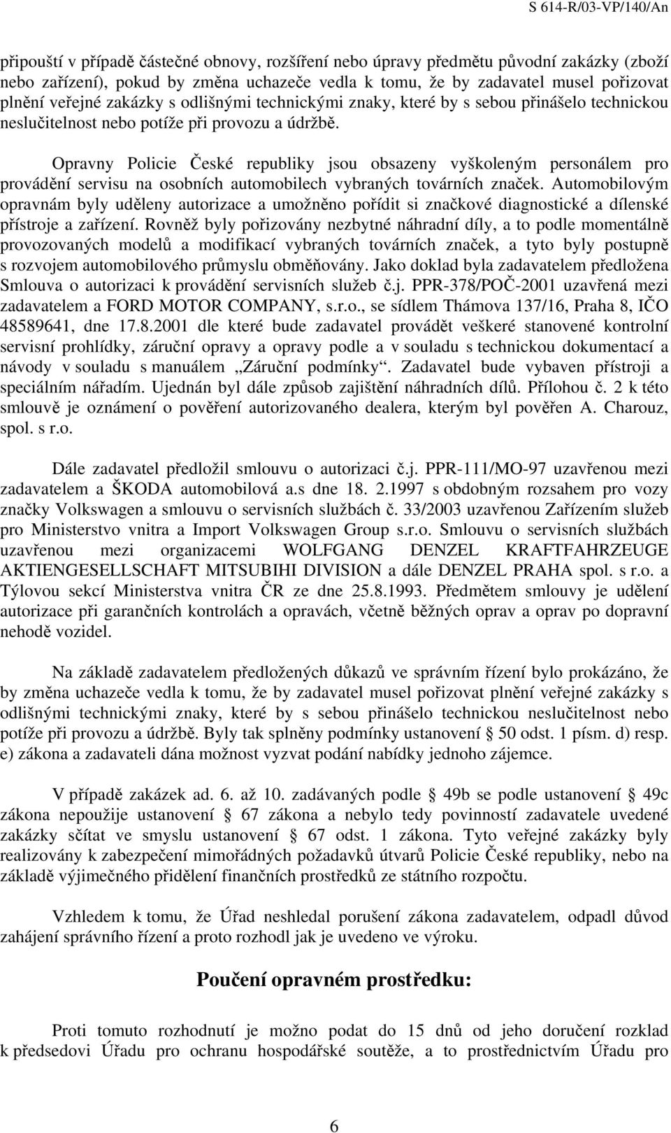 Opravny Policie České republiky jsou obsazeny vyškoleným personálem pro provádění servisu na osobních automobilech vybraných továrních značek.