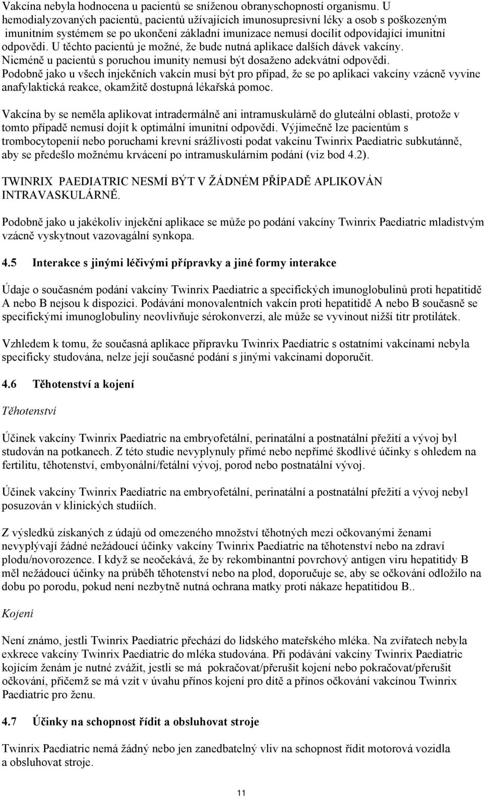 U těchto pacientů je možné, že bude nutná aplikace dalších dávek vakcíny. Nicméně u pacientů s poruchou imunity nemusí být dosaženo adekvátní odpovědi.