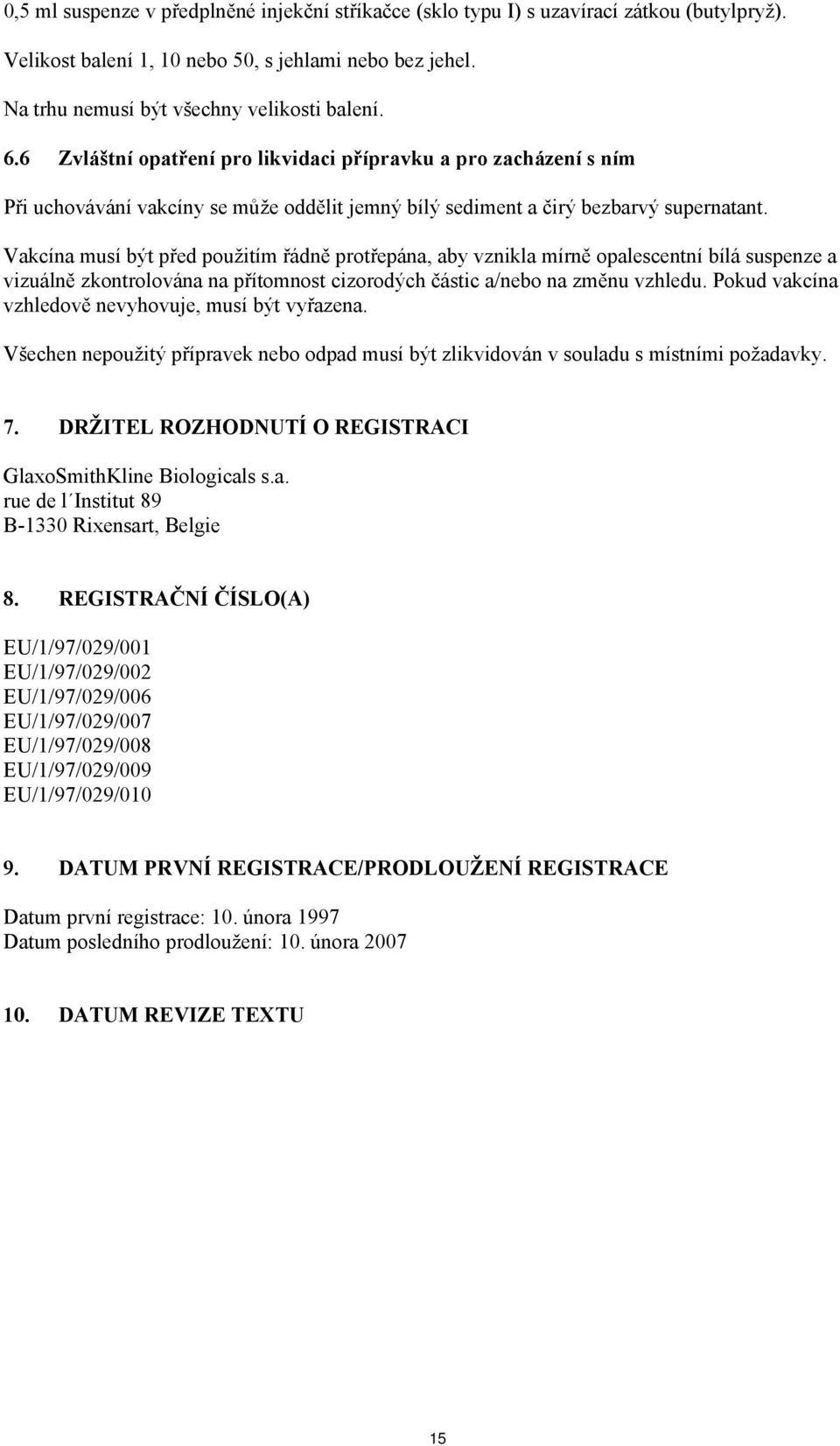 Vakcína musí být před použitím řádně protřepána, aby vznikla mírně opalescentní bílá suspenze a vizuálně zkontrolována na přítomnost cizorodých částic a/nebo na změnu vzhledu.