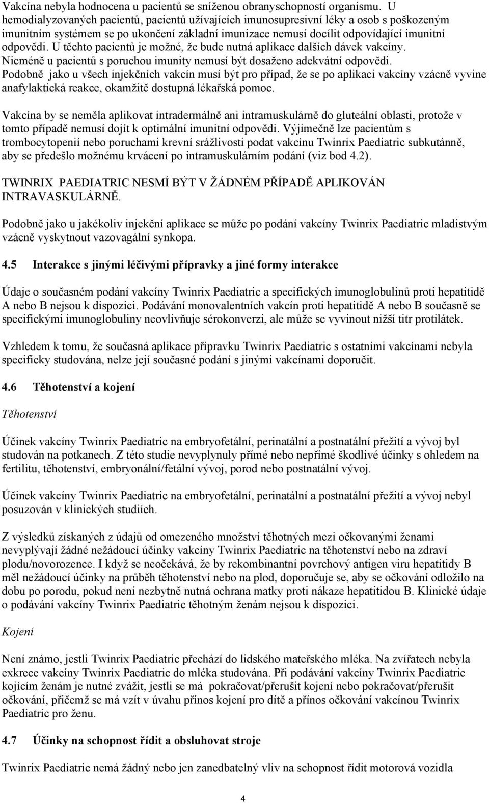 U těchto pacientů je možné, že bude nutná aplikace dalších dávek vakcíny. Nicméně u pacientů s poruchou imunity nemusí být dosaženo adekvátní odpovědi.