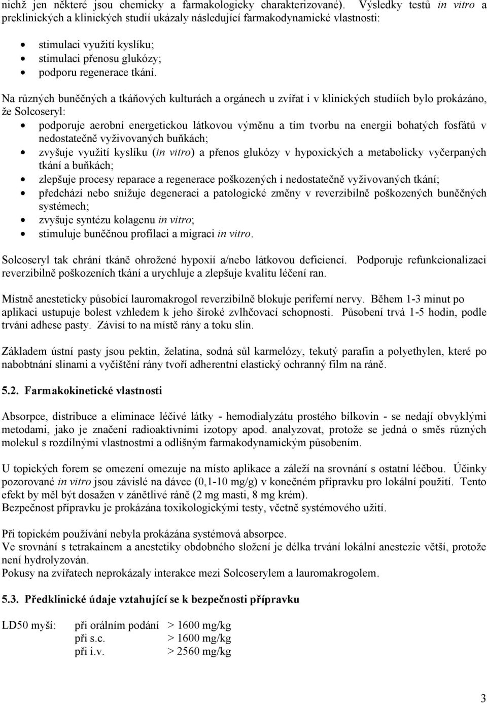 Na různých buněčných a tkáňových kulturách a orgánech u zvířat i v klinických studiích bylo prokázáno, že Solcoseryl: podporuje aerobní energetickou látkovou výměnu a tím tvorbu na energii bohatých