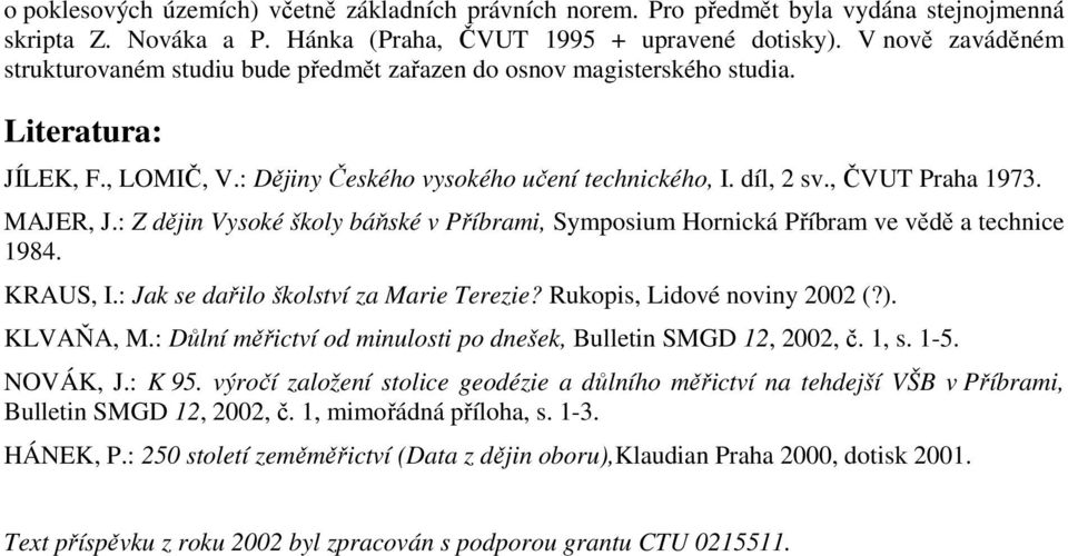 MAJER, J.: Z dějin Vysoké školy báňské v Příbrami, Symposium Hornická Příbram ve vědě a technice 1984. KRAUS, I.: Jak se dařilo školství za Marie Terezie? Rukopis, Lidové noviny 2002 (?). KLVAŇA, M.