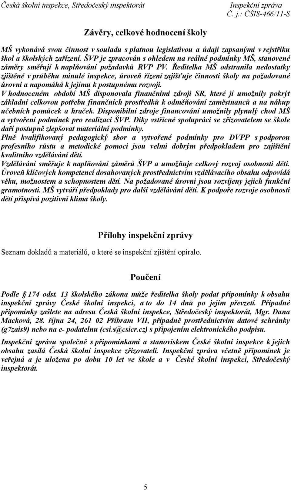 Ředitelka MŠ odstranila nedostatky zjištěné v průběhu minulé inspekce, úroveň řízení zajišťuje činnosti školy na požadované úrovni a napomáhá k jejímu k postupnému rozvoji.