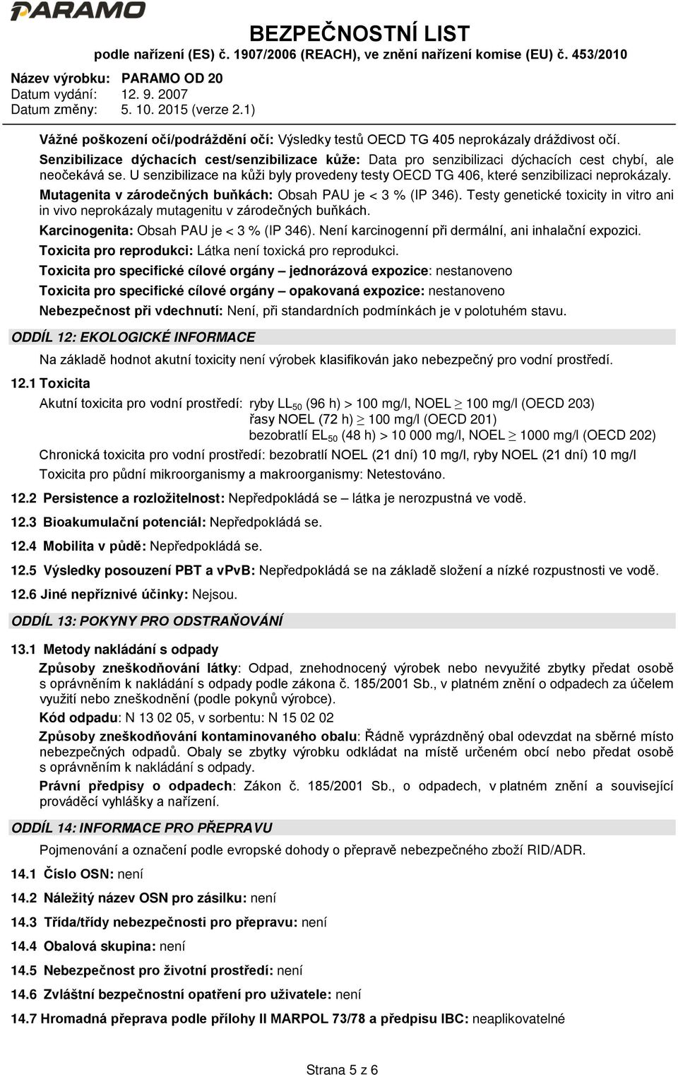 U senzibilizace na kůži byly provedeny testy OECD TG 406, které senzibilizaci neprokázaly. Mutagenita v zárodečných buňkách: Obsah PAU je < 3 % (IP 346).