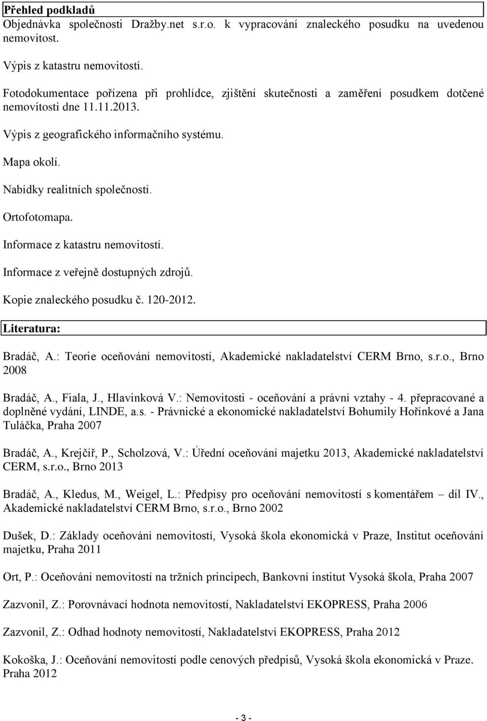 Nabídky realitních společností. Ortofotomapa. Informace z katastru nemovitostí. Informace z veřejně dostupných zdrojů. Kopie znaleckého posudku č. 120-2012. Literatura: Bradáč, A.