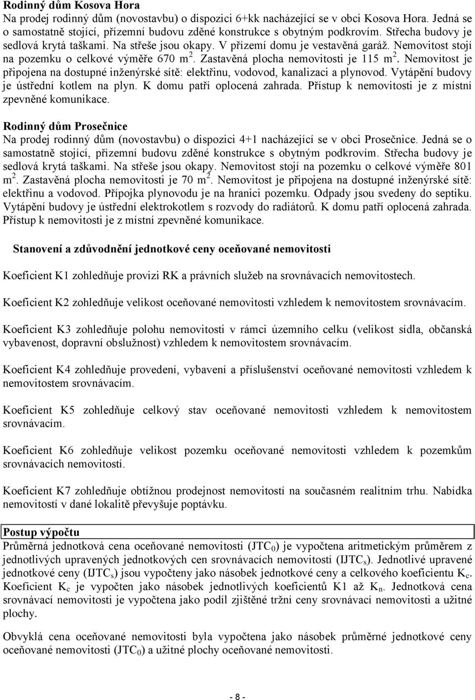 Nemovitost je připojena na dostupné inženýrské sítě: elektřinu, vodovod, kanalizaci a plynovod. Vytápění budovy je ústřední kotlem na plyn. K domu patří oplocená zahrada.