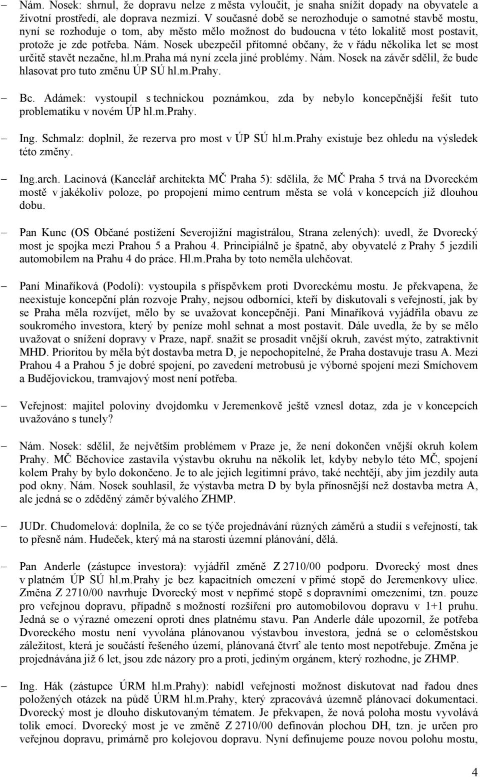 Nosek ubezpečil přítomné občany, že v řádu několika let se most určitě stavět nezačne, hl.m.praha má nyní zcela jiné problémy. Nám. Nosek na závěr sdělil, že bude hlasovat pro tuto změnu ÚP SÚ hl.m.prahy.