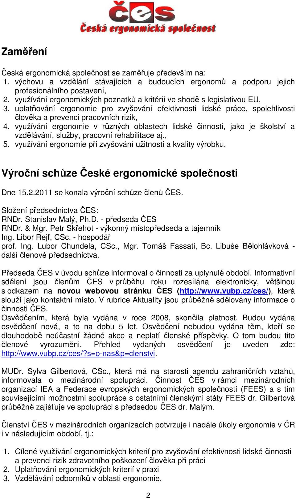 využívání ergonomie v různých oblastech lidské činnosti, jako je školství a vzdělávání, služby, pracovní rehabilitace aj., 5. využívání ergonomie při zvyšování užitnosti a kvality výrobků.