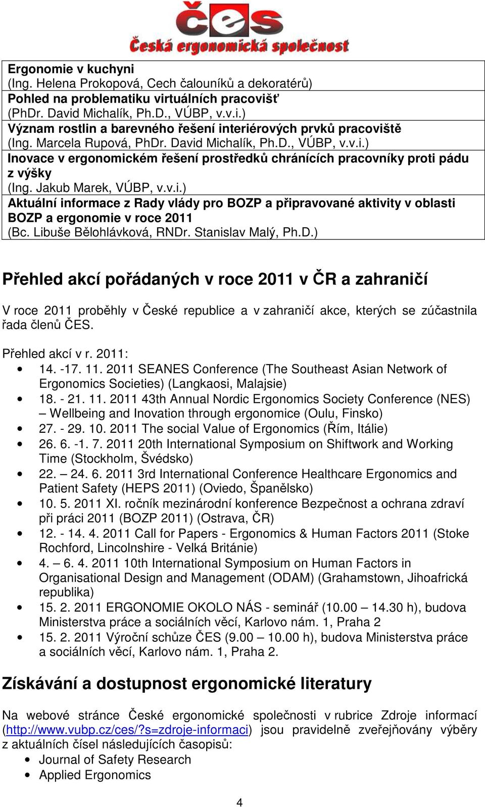 Libuše Bělohlávková, RNDr. Stanislav Malý, Ph.D.) Přehled akcí pořádaných v roce 2011 v ČR a zahraničí V roce 2011 proběhly v České republice a v zahraničí akce, kterých se zúčastnila řada členů ČES.